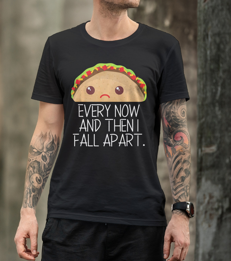 Every Now And Then I Fall Apart Taco Sad Face T-Shirt