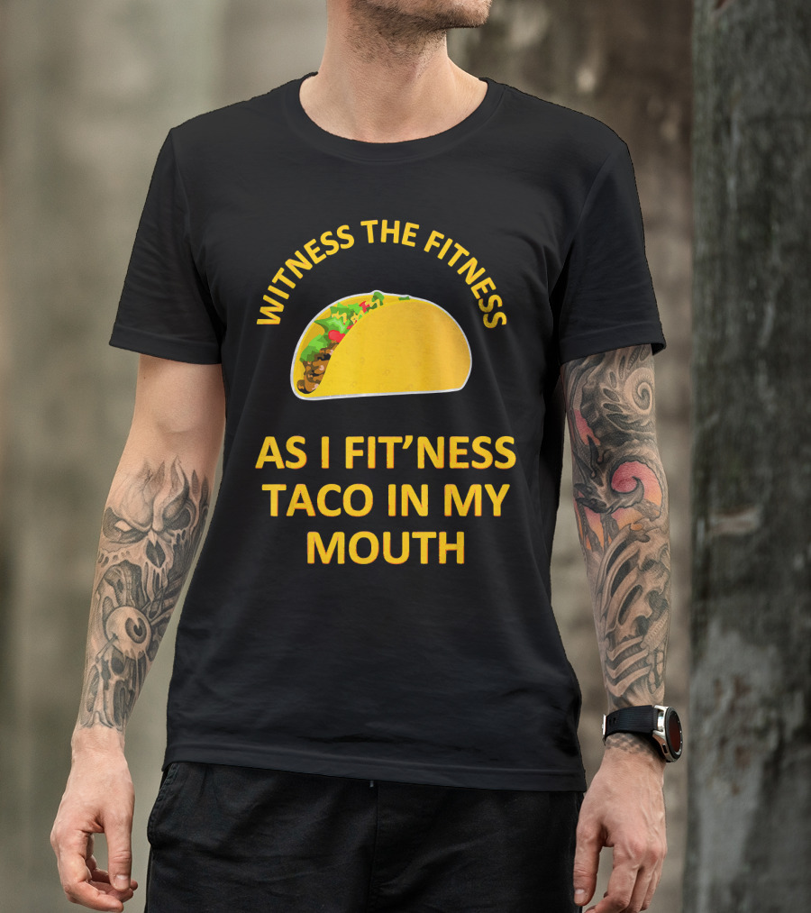 Witness The Fitness As I Fit'ness Taco In My Mouth T-Shirt