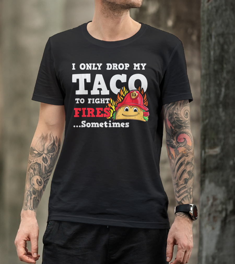 I Only Drop My Taco To Fight Fires Sometimes Firefighter Taco 13 Hat T-Shirt