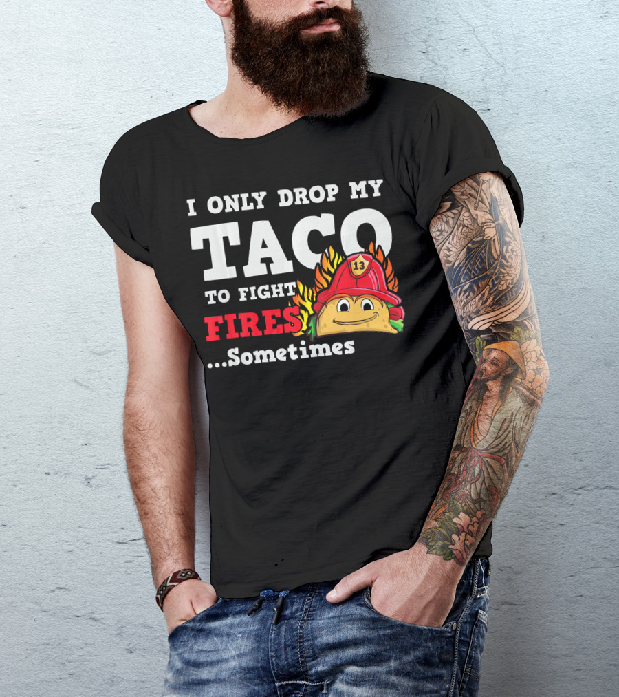 I Only Drop My Taco To Fight Fires Sometimes Firefighter Taco 13 Hat T-Shirt