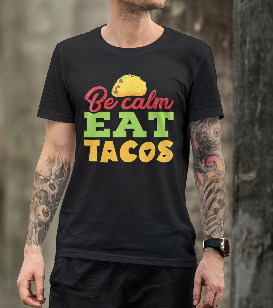 Be Calm Eat Tacos With Taco T-Shirt