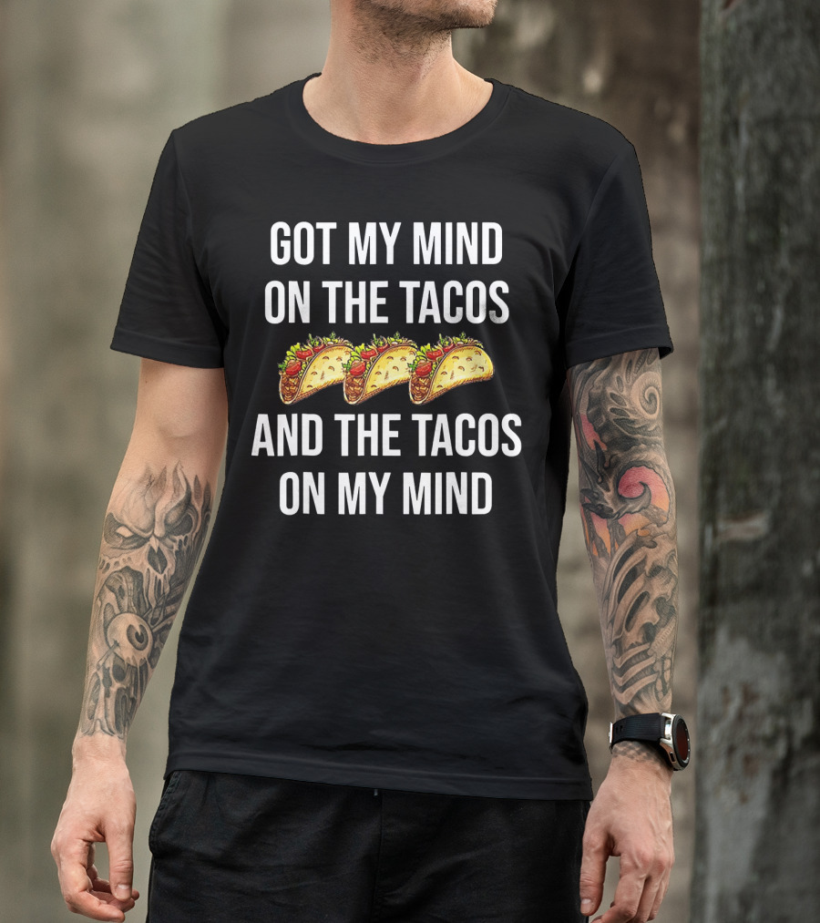 Got My Mind On The Tacos And The Tacos On My Mind With Taco T-Shirt