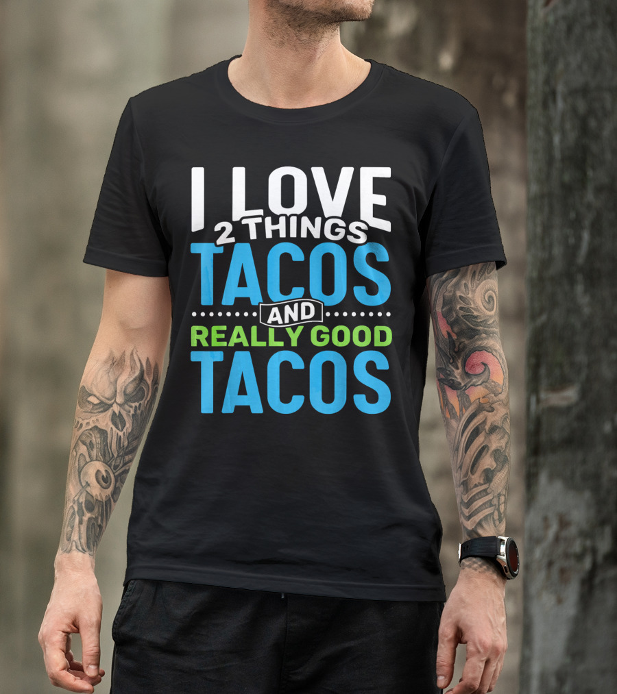 I Love 2 Things Tacos And Really Good Tacos T-Shirt
