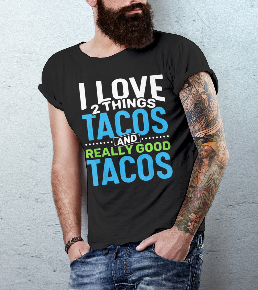 I Love 2 Things Tacos And Really Good Tacos T-Shirt