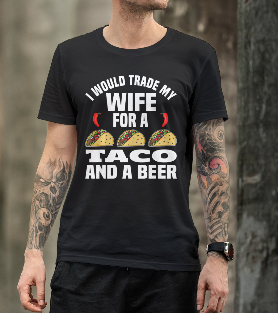 I Would Trade My Wife For A Taco And A Beer T-Shirt
