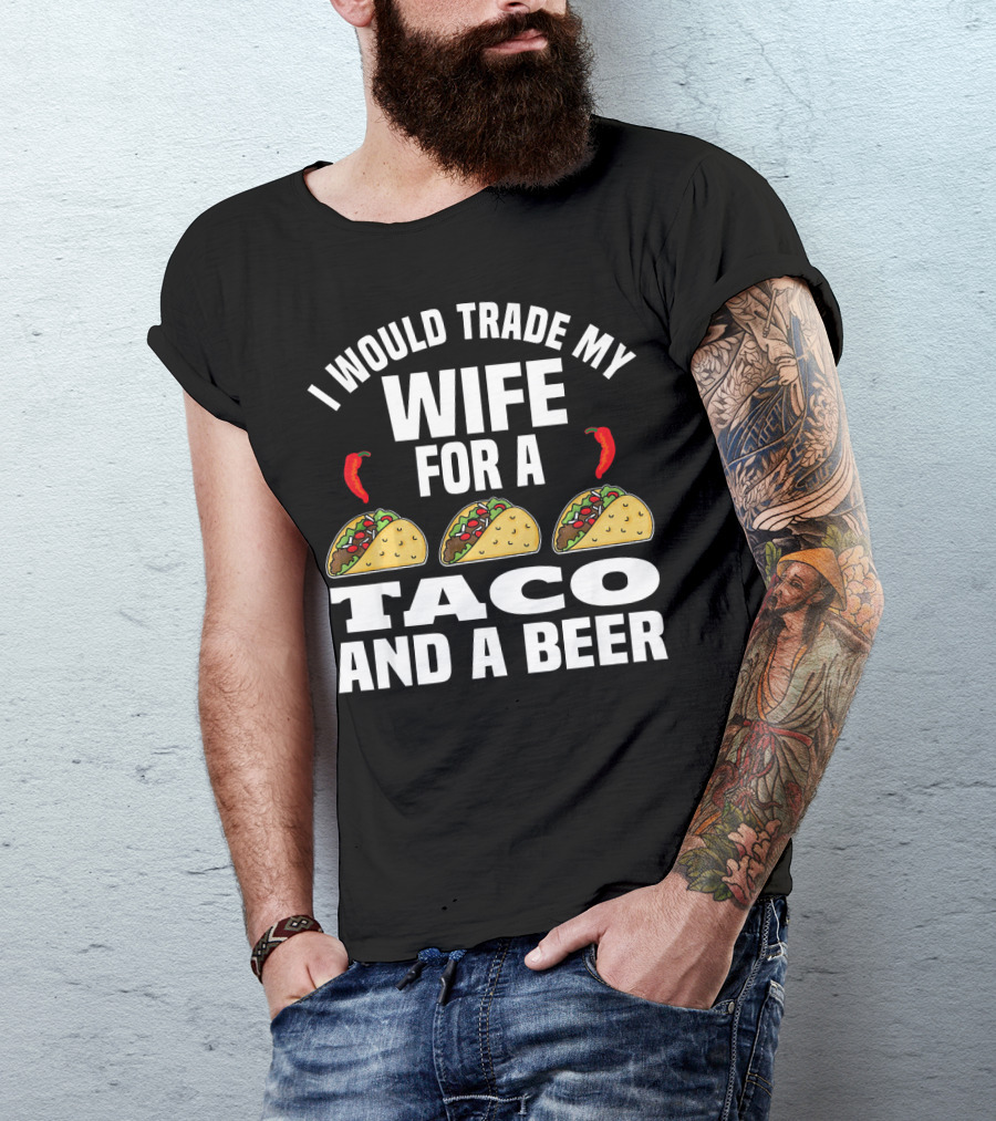 I Would Trade My Wife For A Taco And A Beer T-Shirt
