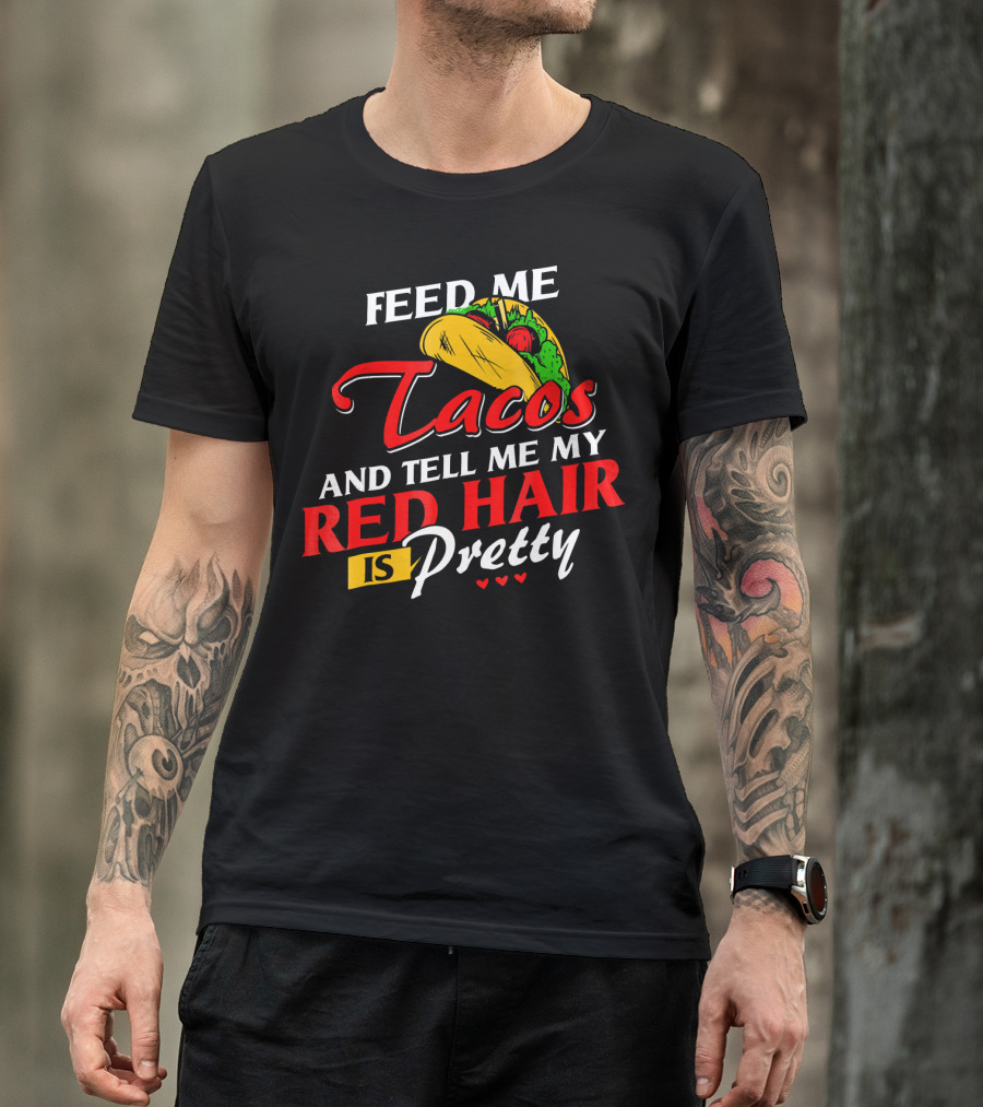 Feed Me Tacos And Tell Me My Red Hair Is Pretty T-Shirt