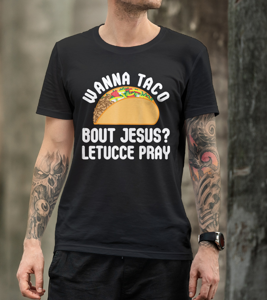 Wanna Taco Bout Jesus Letucce Pray T-Shirt