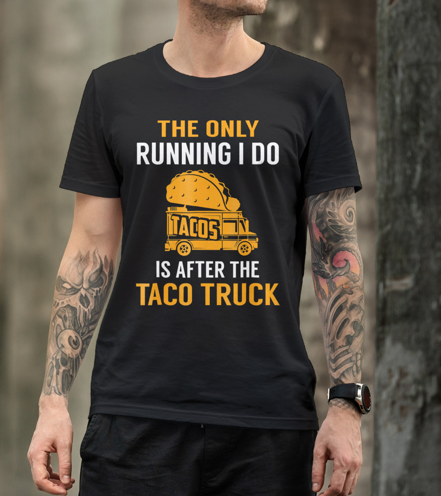 The Only Running I Do Is After The Taco Truck Tacos T-Shirt