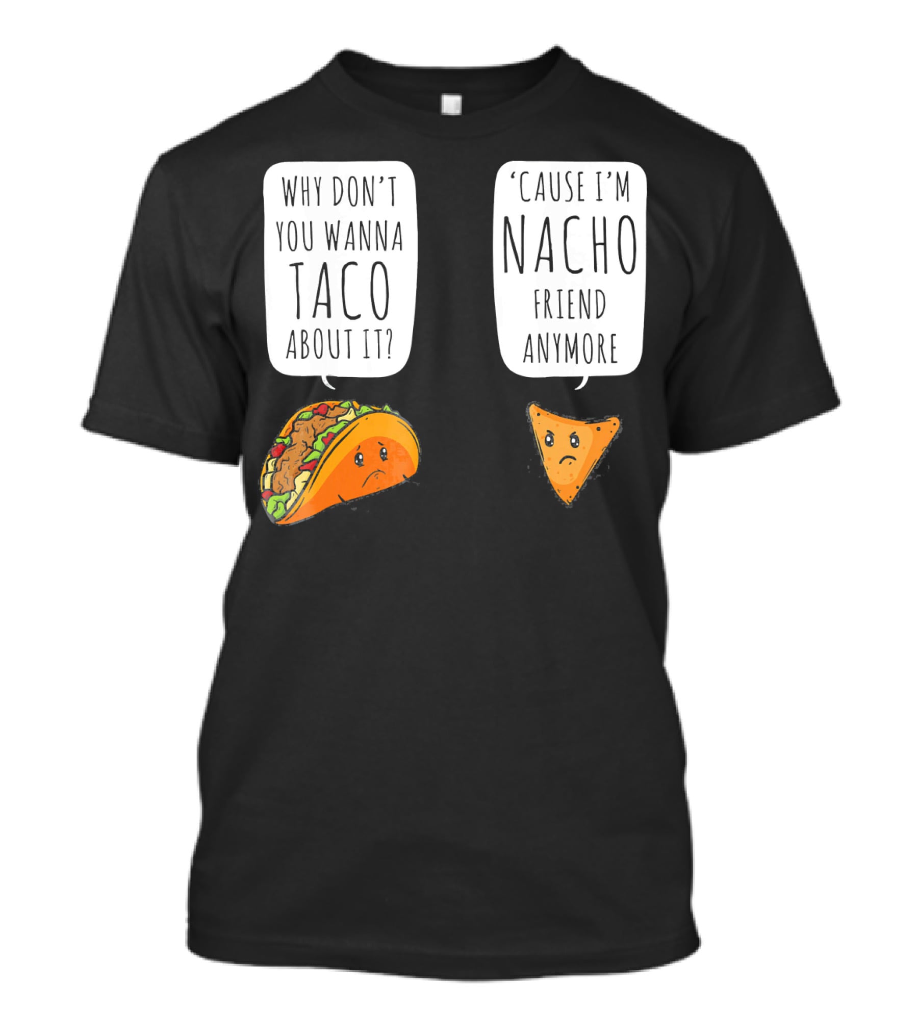 Why Don't You Wanna Taco About It 'Cause I'm Nacho Friend Anymore T-Shirt