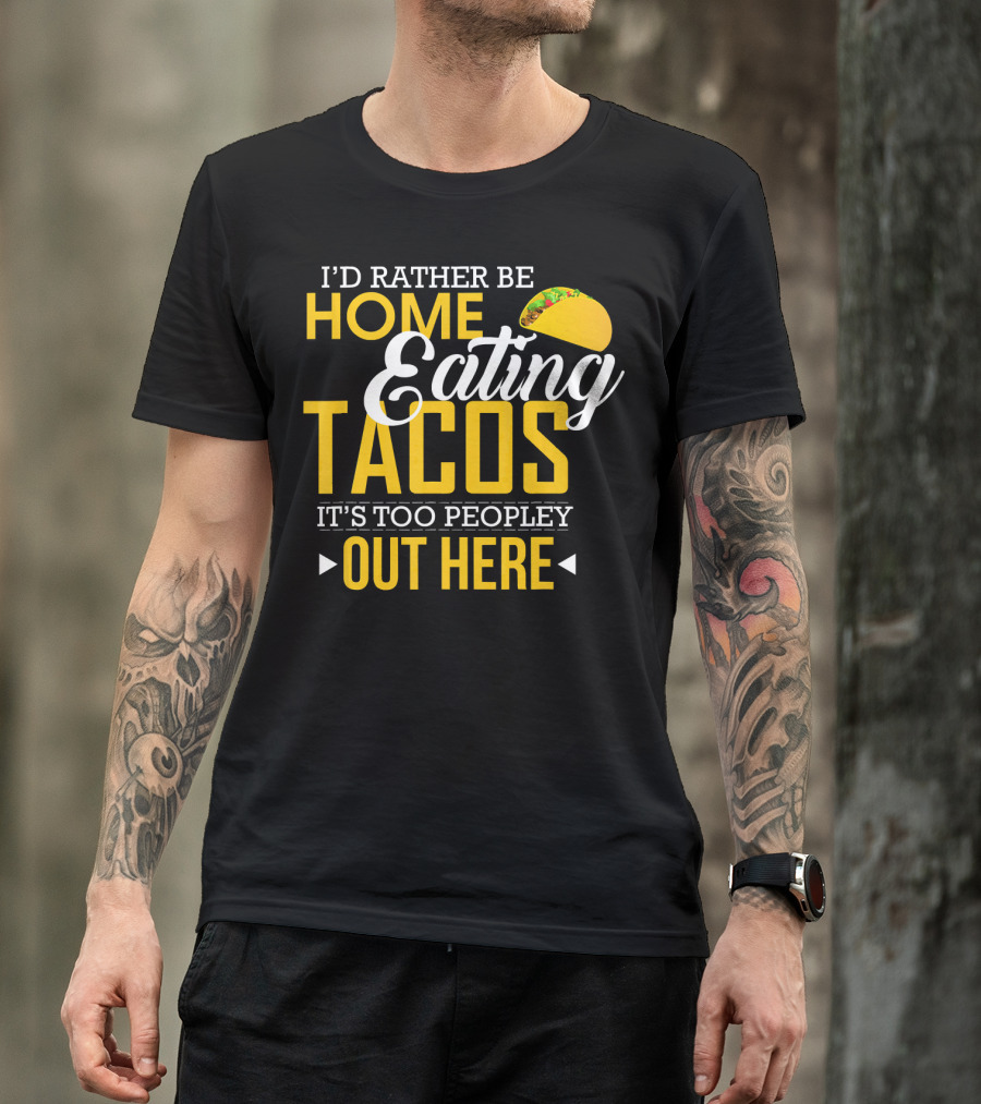 I'd Rather Be Home Eating Tacos It's Too Peopley Out Here T-Shirt