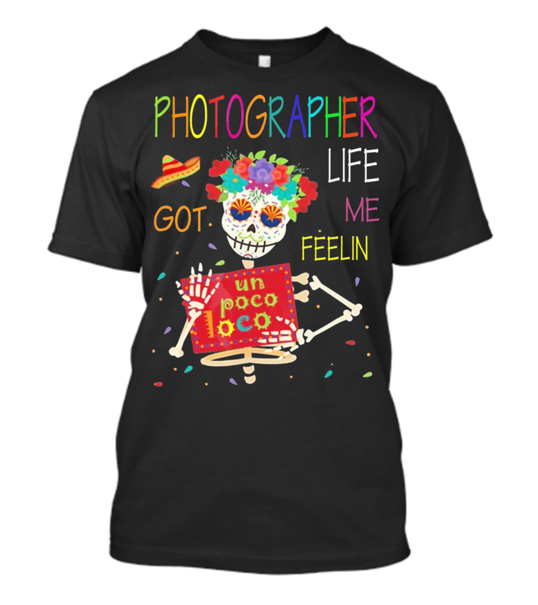 Photographer Life Got Me Feelin Un Poco Loco Skeleton With Sombrero And Flowers T-Shirt