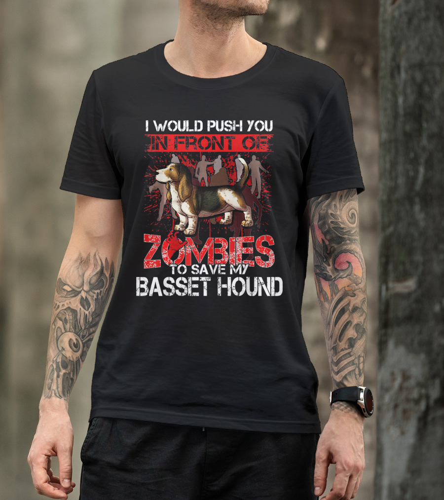 I Would Push You In Front Of Zombies To Save My Basset Hound T-Shirt