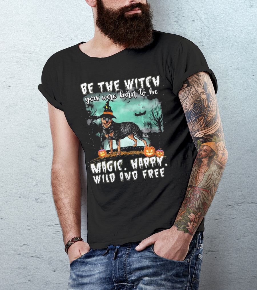 Be The Witch You Were Born To Be Magic Happy Wild And Free Australian Cattle Dog T-Shirt