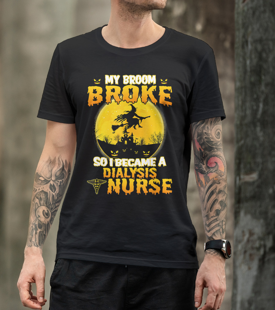 My Broom Broke So I Became A Dialysis Nurse Halloween T-Shirt