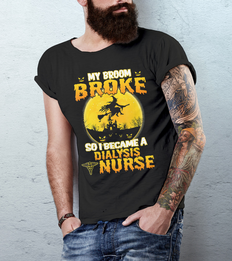 My Broom Broke So I Became A Dialysis Nurse Halloween T-Shirt