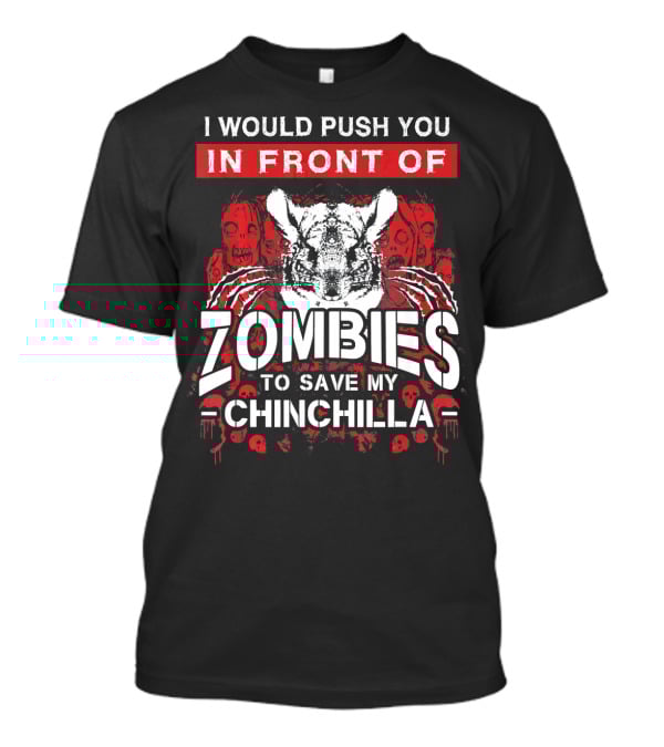 I Would Push You In Front Of Zombies To Save My Chinchilla T-Shirt