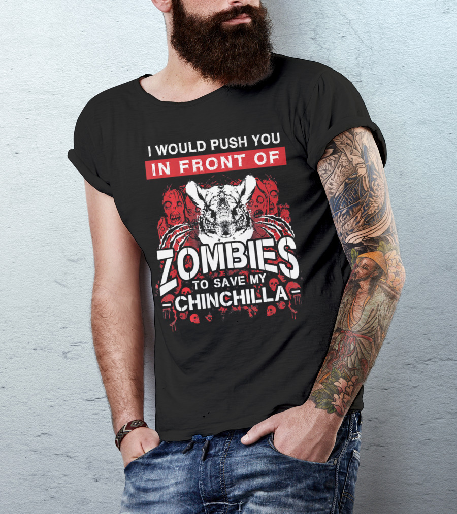 I Would Push You In Front Of Zombies To Save My Chinchilla T-Shirt