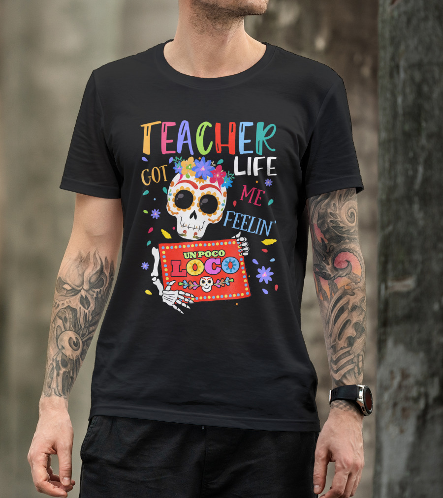 Teacher Life Got Me Feelin' Un Poco Loco Skeleton With Colorful Flowers And Skull T-Shirt