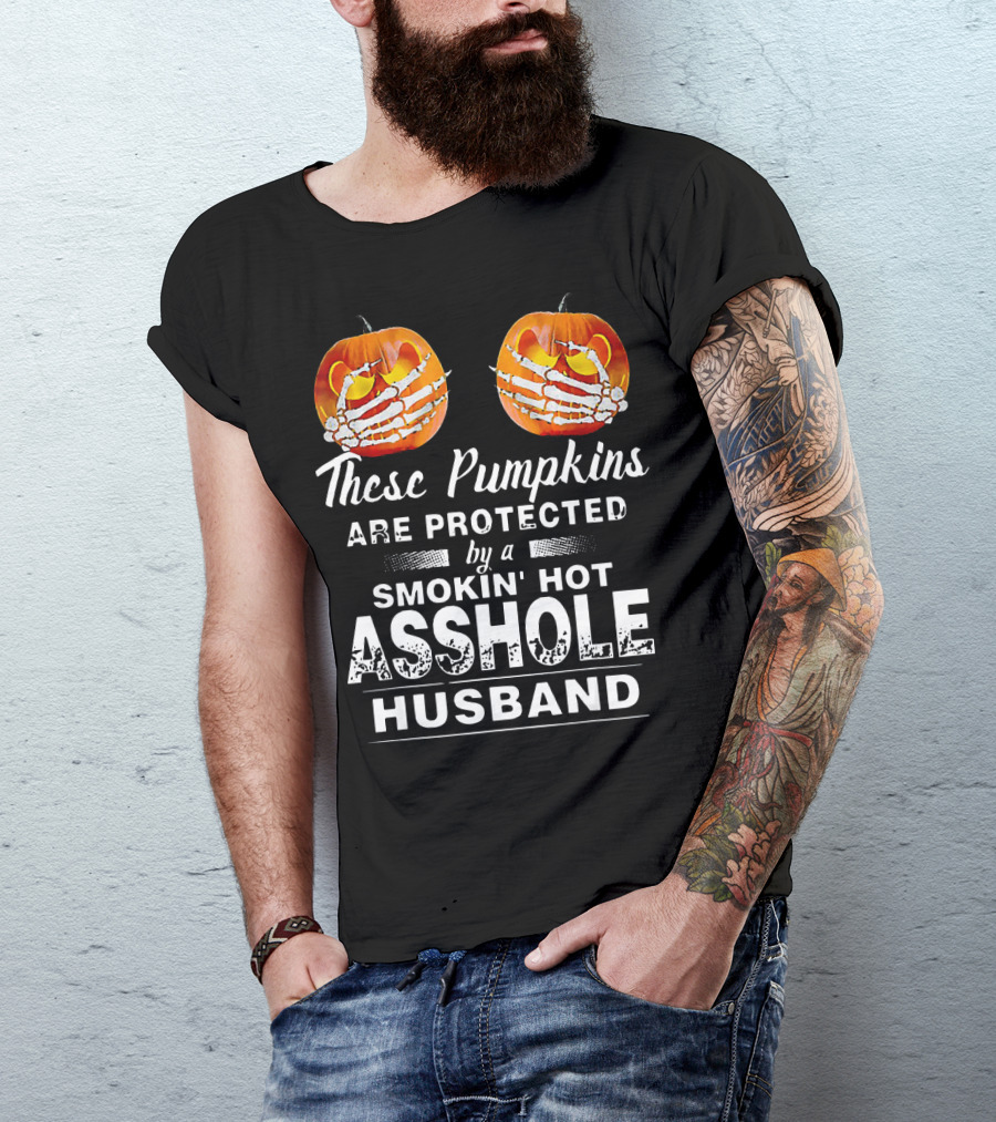 These Pumpkins Are Protected By A Smokin' Hot Asshole Husband T-Shirt