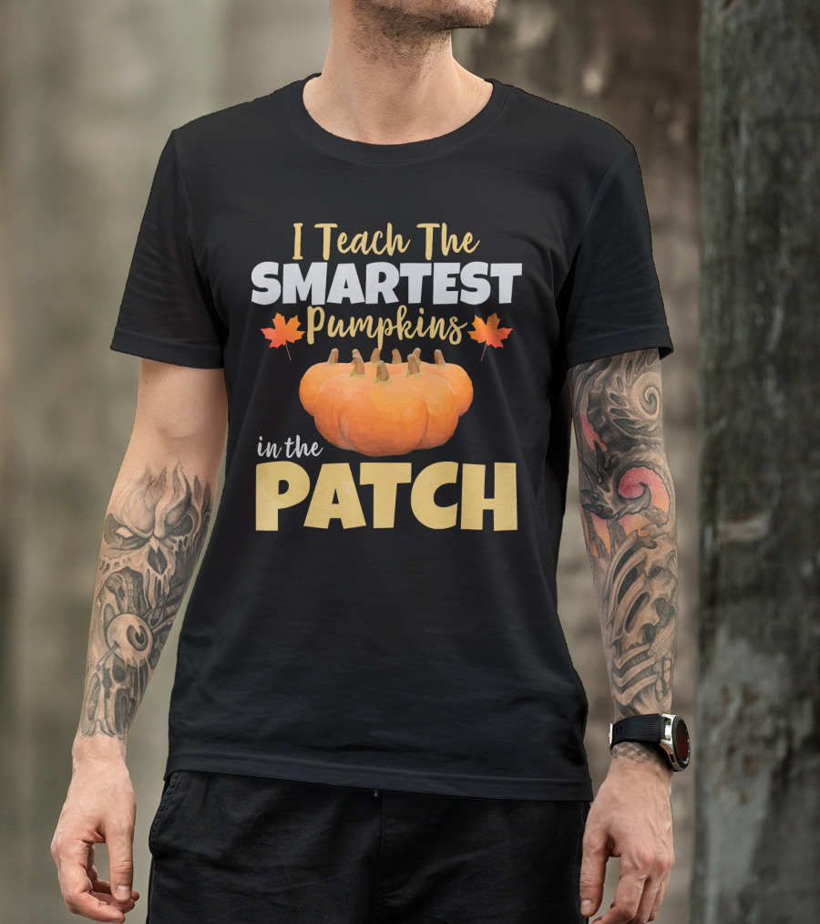 I Teach The Smartest Pumpkins In The Patch T-Shirt