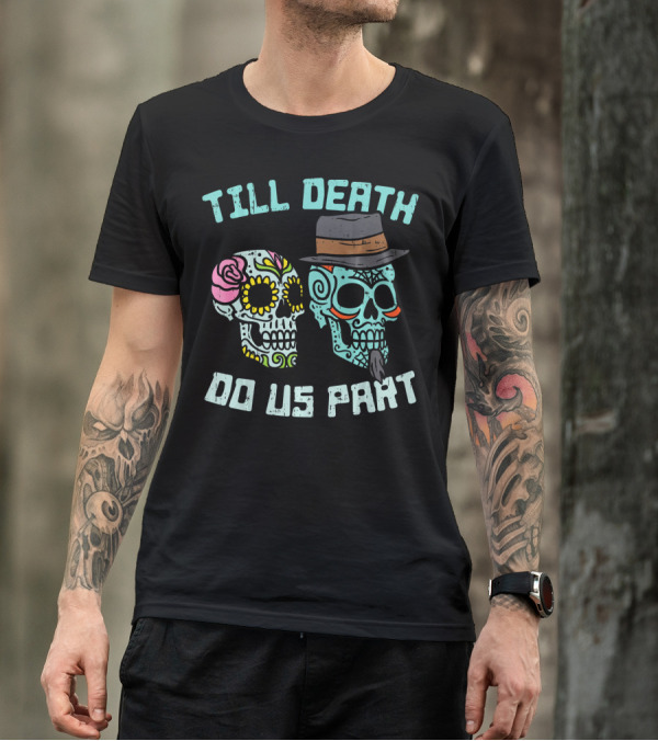 Till Death Do Us Part Sugar Skulls Hat Flower T-Shirt