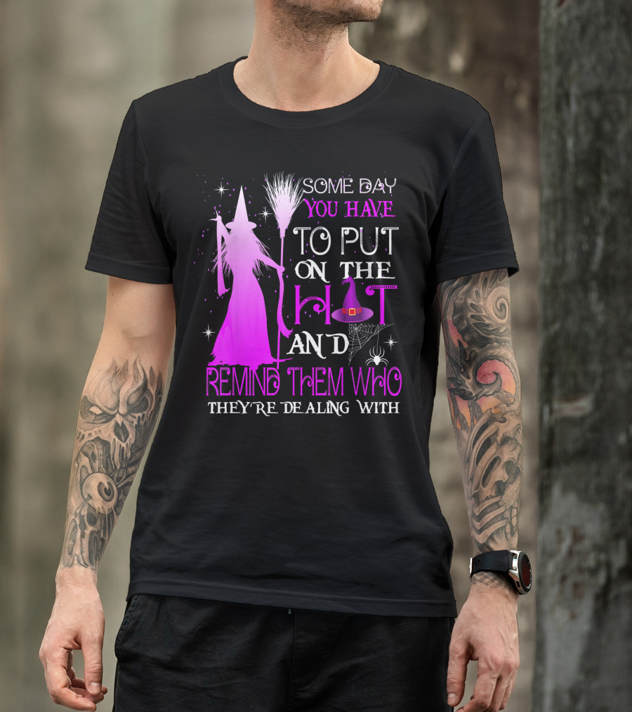 Some Day You Have To Put On The Hat And Remind Them Who They're Dealing T-Shirt