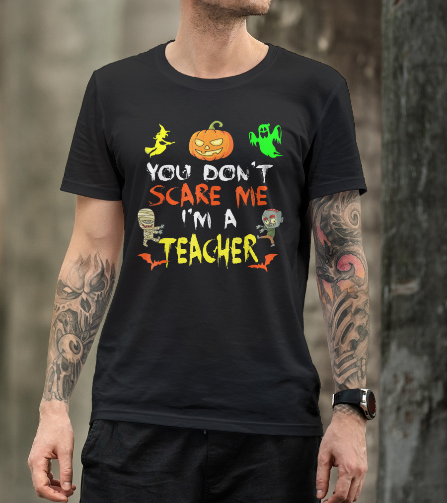 You Don't Scare Me I'm A Teacher Halloween Ghost Witch Pumpkin Mummy Zombie T-Shirt