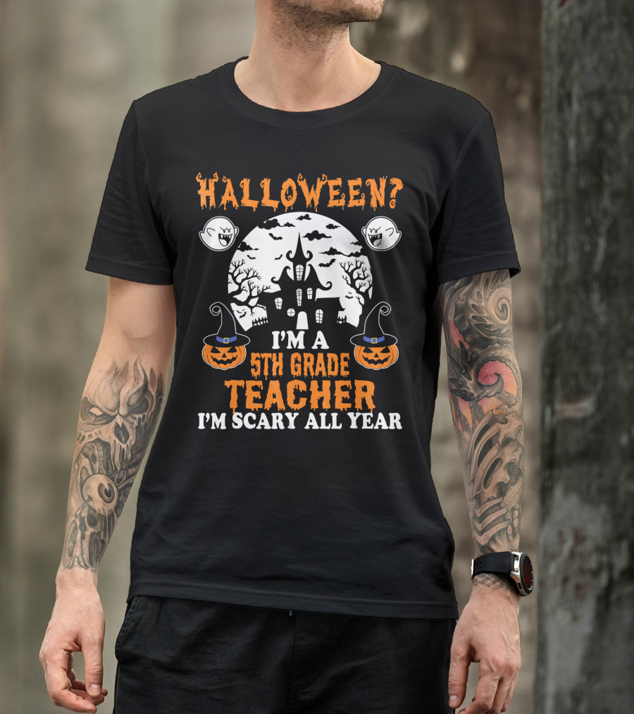 Halloween? I'm A 5th Grade Teacher I'm Scary All Year With Haunted House, Ghosts, And Pumpkin Decorations T-Shirt