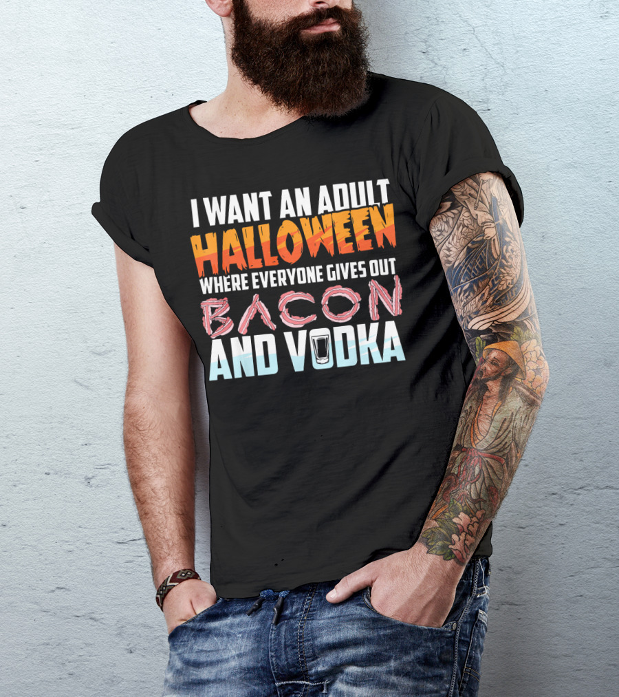 I Want An Adult Halloween Where Everyone Gives Out Bacon And Vodka T-Shirt