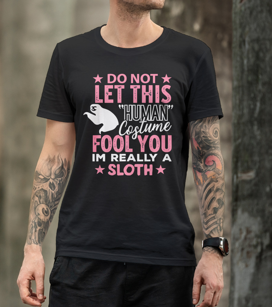 Do Not Let This Human Costume Fool You I'm Really A Sloth T-Shirt