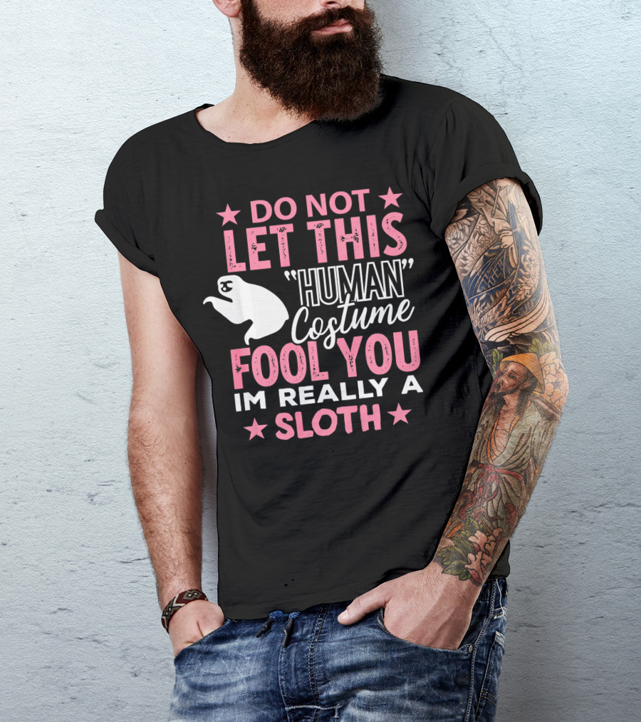 Do Not Let This Human Costume Fool You I'm Really A Sloth T-Shirt