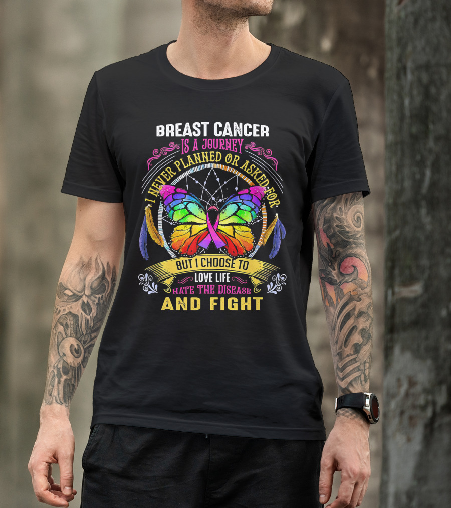 Breast Cancer Is A Journey I Never Planned Or Asked For But I Choose To Love Life Hate The Disease And Fight T-Shirt