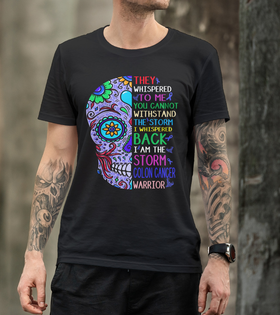 They Whispered To Me You Cannot Withstand The Storm I Whispered Back I Am The Storm Colon Cancer Warrior T-Shirt