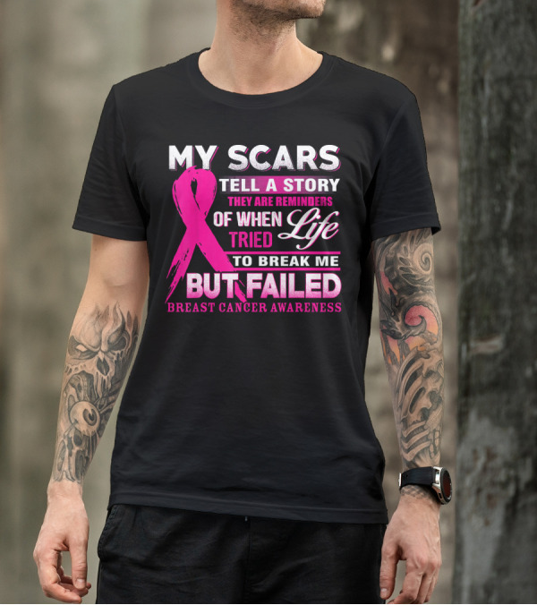 My Scars Tell A Story They Are Reminders Of When Life Tried To Break Me But Failed Breast Cancer Awareness T-Shirt
