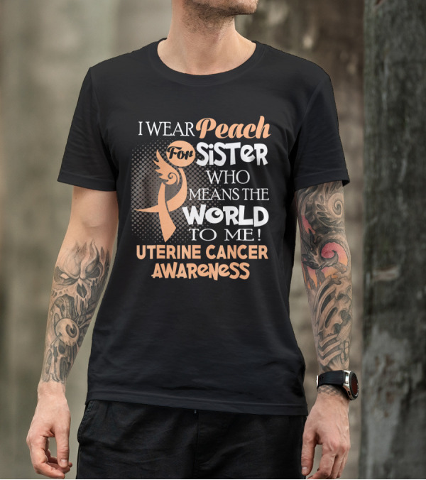 I Wear Peach For Sister Who Means The World To Me Uterine Cancer Awareness T-Shirt
