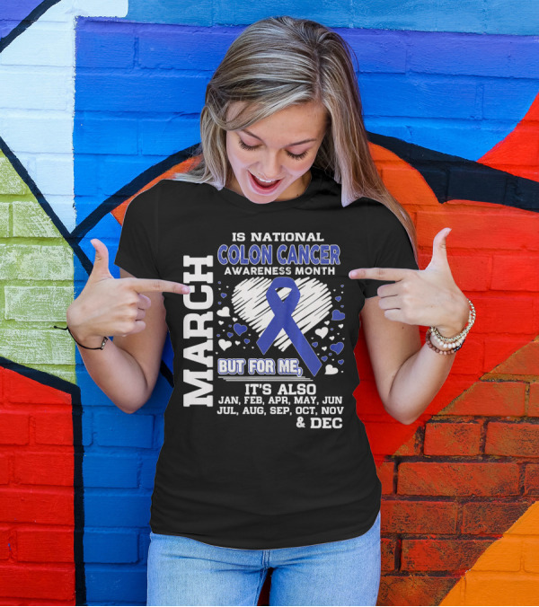 MARCH IS NATIONAL COLON CANCER AWARENESS MONTH BUT FOR ME IT'S ALSO JAN FEB APR MAY JUN JUL AUG SEP OCT NOV DEC T-Shirt