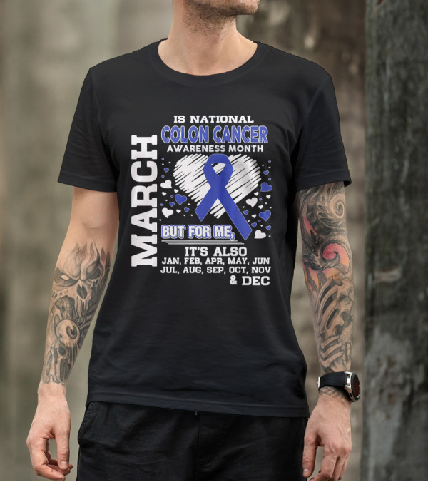 MARCH IS NATIONAL COLON CANCER AWARENESS MONTH BUT FOR ME IT'S ALSO JAN FEB APR MAY JUN JUL AUG SEP OCT NOV DEC T-Shirt