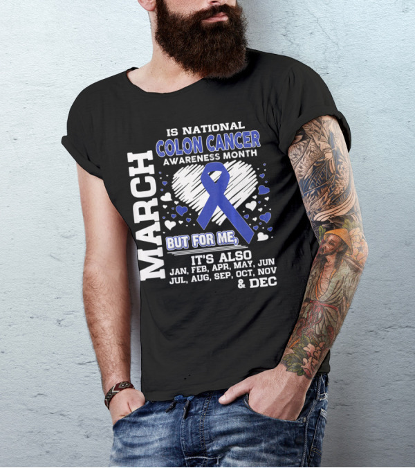 MARCH IS NATIONAL COLON CANCER AWARENESS MONTH BUT FOR ME IT'S ALSO JAN FEB APR MAY JUN JUL AUG SEP OCT NOV DEC T-Shirt