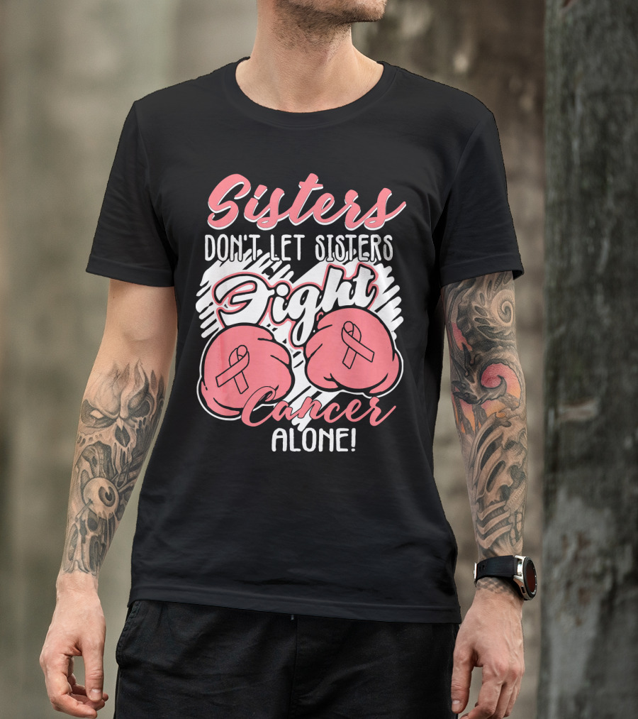 Sisters Don't Let Sisters Fight Cancer Alone T-Shirt