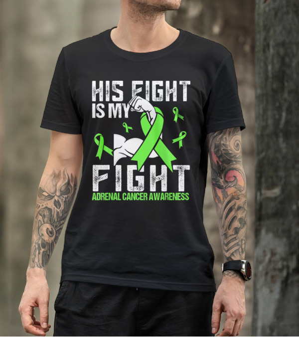 His Fight Is My Fight Adrenal Cancer Awareness Green Ribbons T-Shirt