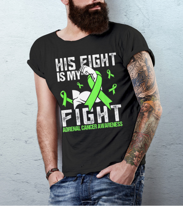 His Fight Is My Fight Adrenal Cancer Awareness Green Ribbons T-Shirt