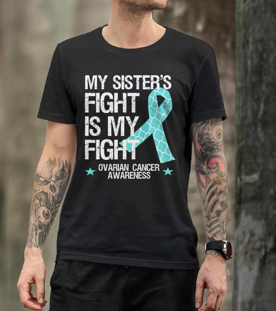 My Sister's Fight Is My Fight Ovarian Cancer Awareness T-Shirt