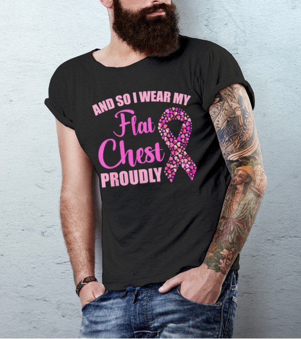 And So I Wear My Flat Chest Proudly Breast Cancer Awareness T-Shirt