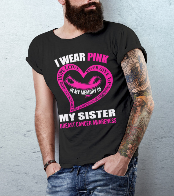 I WEAR PINK IN MY MEMORY OF MY SISTER BREAST CANCER AWARENESS HOPE LOVE FAITH CURE SUPPORT FAMILY FIGHT STRENGTH DETERMINATION NEVER GIVE UP T-Shirt