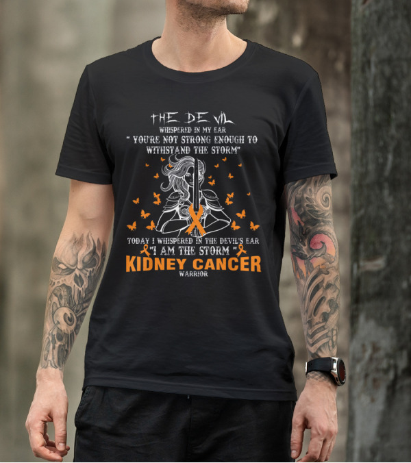 THE DEVIL WHISPERED IN MY EAR YOU'RE NOT STRONG ENOUGH TO WITHSTAND THE STORM TODAY I WHISPERED IN THE DEVIL'S EAR I AM THE STORM KIDNEY CANCER WARRIOR T-Shirt