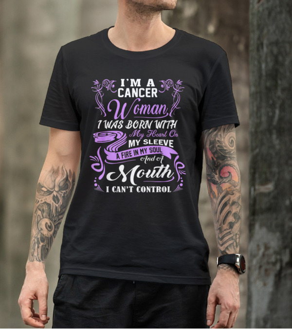 I'M A Cancer Woman I Was Born With My Heart On My Sleeve A Fire In My Soul And A Mouth I Can't Control T-Shirt