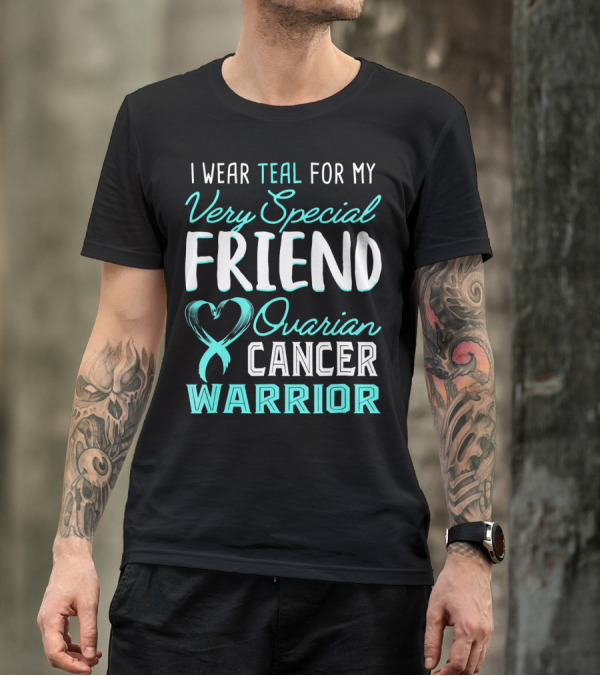 I Wear Teal For My Very Special Friend Ovarian Cancer Warrior T-Shirt