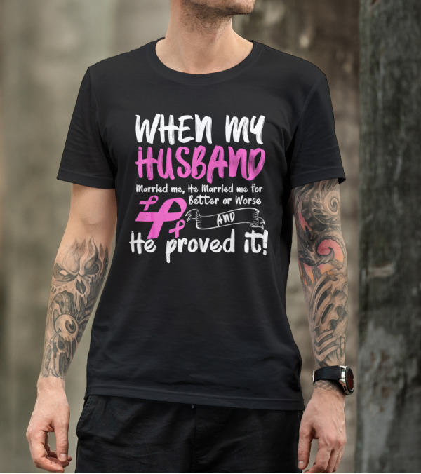 When My Husband Married Me He Married Me For Better Or Worse And He Proved It Breast Cancer Awareness Pink T-Shirt