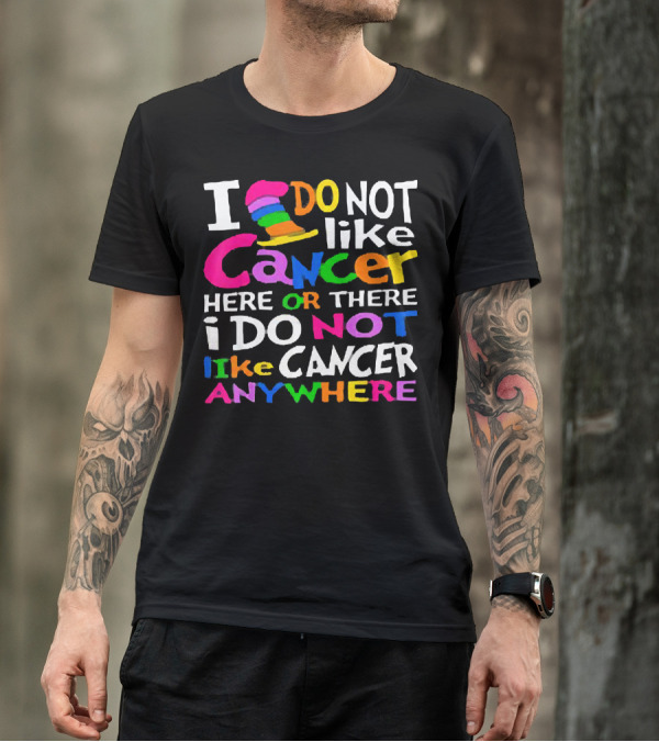 I Do NOT Like Cancer Here Or There I Do NOT Like Cancer Anywhere T-Shirt